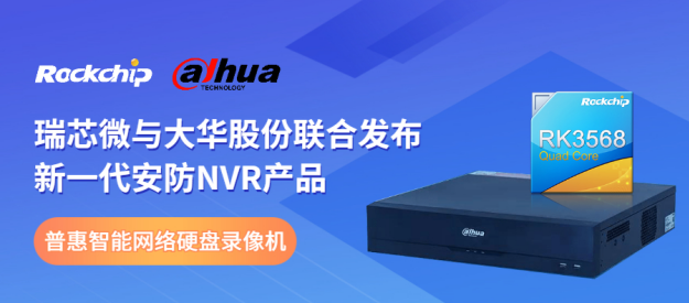 瑞芯微與大華股份聯合發布新一代NVR產品，助力安防后端市場智能化升級